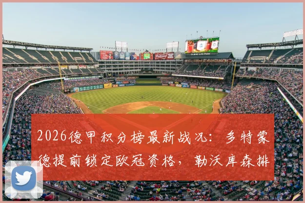 2026德甲积分榜最新战况：多特蒙德提前锁定欧冠资格，勒沃库森排名第6距前四仅差2分，斯图加特拜仁争冠悬念留至末轮