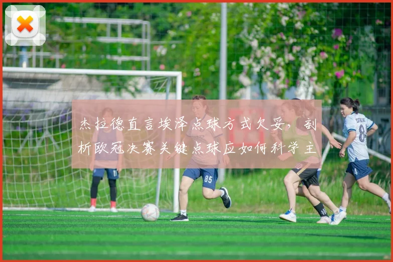 杰拉德直言埃泽点球方式欠妥，剖析欧冠决赛关键点球应如何科学主罚