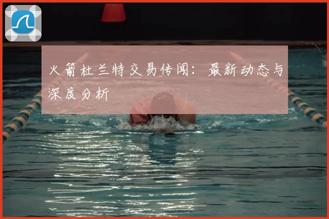 火箭杜兰特交易传闻：最新动态与深度分析