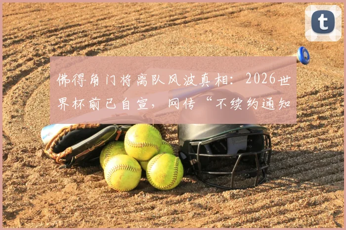 佛得角门将离队风波真相：2026世界杯前已自宣，网传“不续约通知”实为旧闻