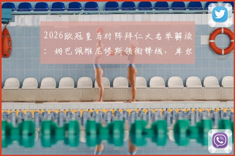 2026欧冠皇马对阵拜仁大名单解读：姆巴佩维尼修斯领衔锋线，库尔图瓦缺席影响几何