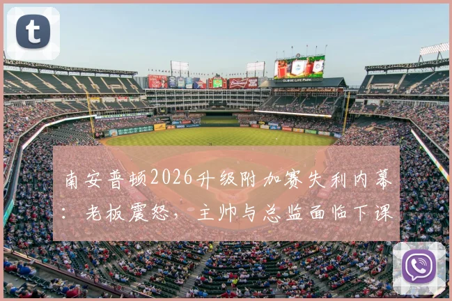 南安普顿2026升级附加赛失利内幕:老板震怒,主帅与总监面临下课危机