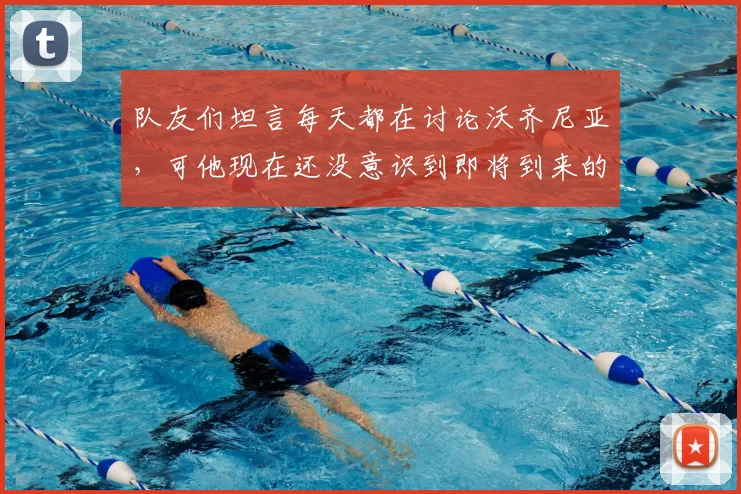 队友们坦言每天都在讨论沃齐尼亚，可他现在还没意识到即将到来的2026赛季意味着什么