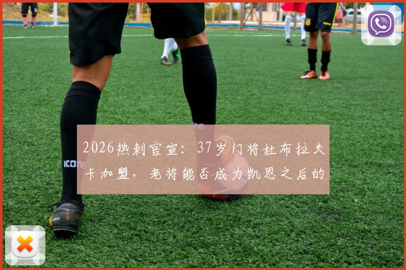 2026热刺官宣：37岁门将杜布拉夫卡加盟，老将能否成为凯恩之后的又一笔稳赚交易？