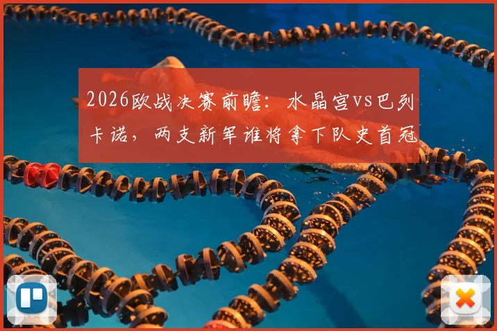 2026欧战决赛前瞻：水晶宫vs巴列卡诺，两支新军谁将拿下队史首冠？关键看点与胜负手分析