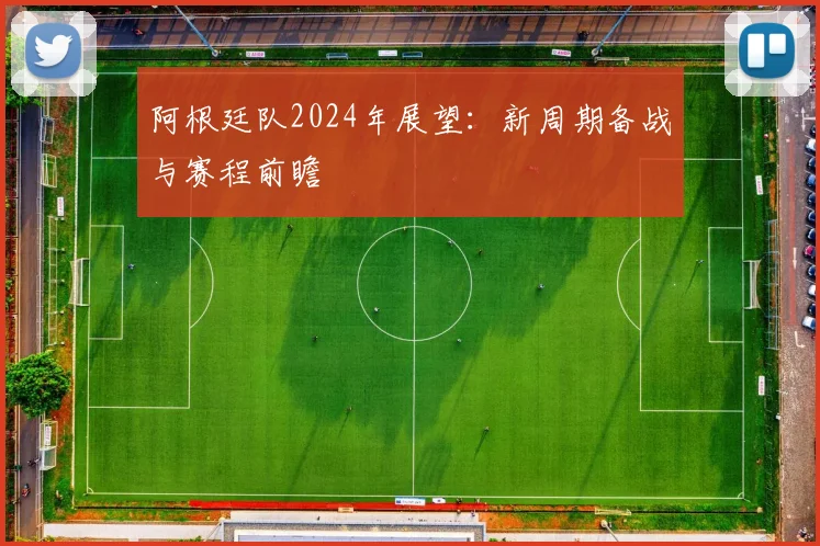 阿根廷队2024年展望：新周期备战与赛程前瞻
