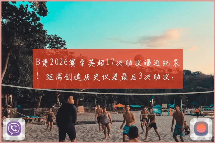 B费2026赛季英超17次助攻逼近纪录!距离创造历史仅差最后3次助攻,与德布劳内等人谁更强?