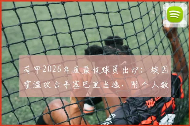 荷甲2026年度最佳球员出炉：埃因霍温攻击手塞巴里当选，附个人数据及评选标准详解