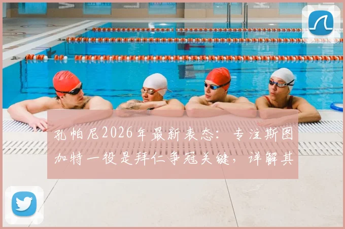 孔帕尼2026年最新表态:专注斯图加特一役是拜仁争冠关键,详解其执教理念与球队现况