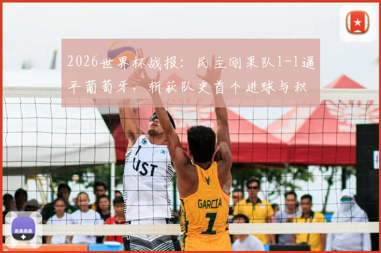 2026世界杯战报:民主刚果队1-1逼平葡萄牙,斩获队史首个进球与积分,赛事焦点回顾