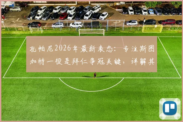 孔帕尼2026年最新表态：专注斯图加特一役是拜仁争冠关键，详解其执教理念与球队现况