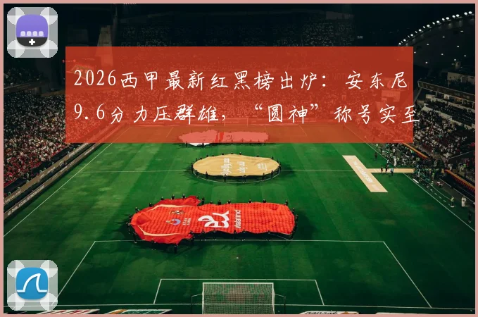 2026西甲最新红黑榜出炉：安东尼9.6分力压群雄，“圆神”称号实至名归，阿诺德5.6分低迷入选黑榜
