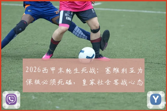 2026西甲末轮生死战:塞维利亚为保级必须死磕,皇家社会客战心态成关键看点