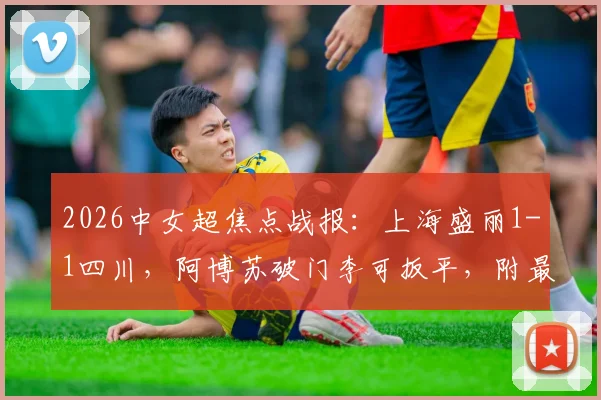 2026中女超焦点战报:上海盛丽1-1四川,阿博苏破门李可扳平,附最新积分榜解析