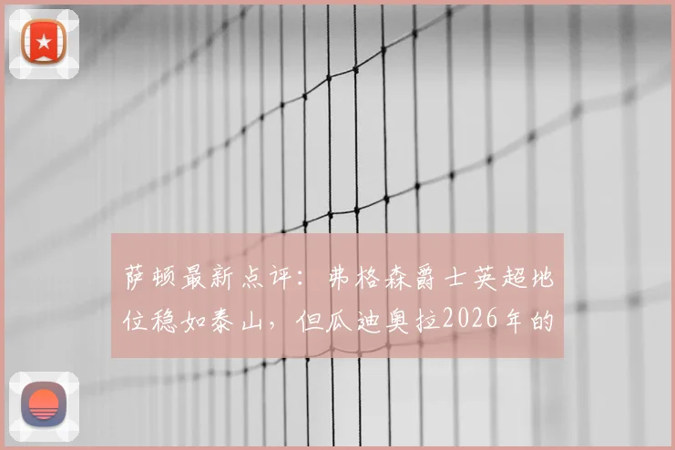 萨顿最新点评：弗格森爵士英超地位稳如泰山，但瓜迪奥拉2026年的革新与现象级影响更值得探讨