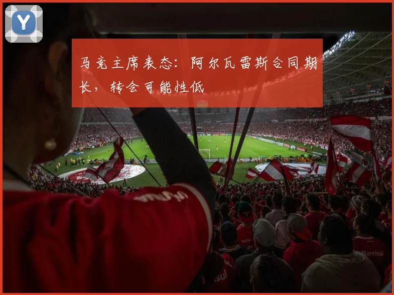 马竞主席表态:阿尔瓦雷斯合同期长,转会可能性低