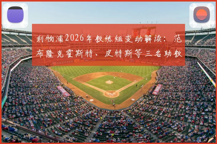 利物浦2026年教练组变动解读：范布隆克霍斯特、皮特斯等三名助教离队原因分析，及斯洛特新团队组建前瞻